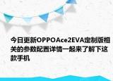 今日更新OPPOAce2EVA定制版相关的参数配置详情一起来了解下这款手机