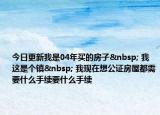 今日更新我是04年买的房子  我这是个镇  我现在想公证房屋都需要什么手续要什么手续