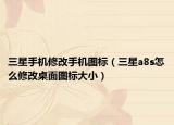 三星手机修改手机图标（三星a8s怎么修改桌面图标大小）