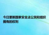 今日更新国家安全法公民和组织拥有的权利