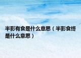 半影有食是什么意思（半影食终是什么意思）