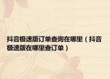抖音极速版订单查询在哪里（抖音极速版在哪里查订单）
