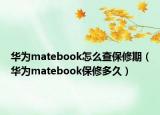 华为matebook怎么查保修期（华为matebook保修多久）