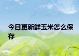 今日更新鲜玉米怎么保存