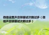 微信设置声音锁尝试次数过多（微信声音锁尝试次数过多）