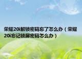 荣耀20i解锁密码忘了怎么办（荣耀20i忘记锁屏密码怎么办）