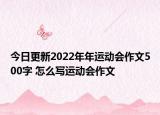 今日更新2022年年运动会作文500字 怎么写运动会作文