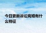 今日更新诉讼离婚有什么特征