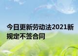 今日更新劳动法2021新规定不签合同