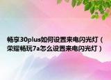 畅享30plus如何设置来电闪光灯（荣耀畅玩7a怎么设置来电闪光灯）