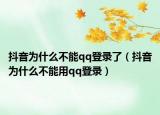 抖音为什么不能qq登录了（抖音为什么不能用qq登录）