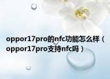 oppor17pro的nfc功能怎么样（oppor17pro支持nfc吗）