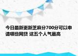 今日最新更新芝麻分700分可以申请哪些网贷 这五个人气最高