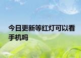 今日更新等红灯可以看手机吗