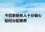 今日更新老人十分偏心如何分配赡养