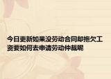 今日更新如果没劳动合同却拖欠工资要如何去申请劳动仲裁呢