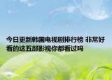 今日更新韩国电视剧排行榜 非常好看的这五部影视你都看过吗