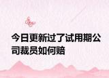 今日更新过了试用期公司裁员如何赔
