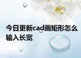 今日更新cad画矩形怎么输入长宽