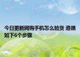 今日更新网购手机怎么验货 遵循如下6个步骤