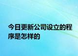 今日更新公司设立的程序是怎样的