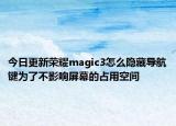 今日更新荣耀magic3怎么隐藏导航键为了不影响屏幕的占用空间