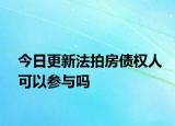 今日更新法拍房债权人可以参与吗