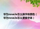 华为nova3e怎么换字体颜色（华为nova3e怎么更换字体）