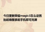 今日更新荣耀magic3怎么设置抬起唤醒拿起手机即可亮屏