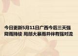 今日更新5月11日广西今后三天强降雨持续 局部大暴雨并伴有强对流