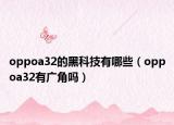 oppoa32的黑科技有哪些（oppoa32有广角吗）