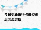 今日更新银行卡被盗刷后怎么维权