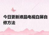 今日更新液晶电视白屏自修方法