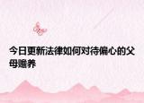 今日更新法律如何对待偏心的父母赡养
