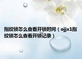 指纹锁怎么查看开锁时间（ojjx1指纹锁怎么查看开锁记录）