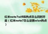 红米note7wifi和热点怎么同时开启（红米note7怎么设置wlan热点）