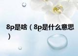 8p是啥（8p是什么意思）