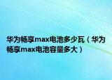 华为畅享max电池多少瓦（华为畅享max电池容量多大）