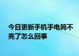 今日更新手机手电筒不亮了怎么回事