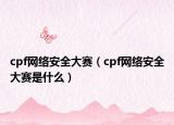 cpf网络安全大赛（cpf网络安全大赛是什么）