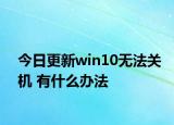 今日更新win10无法关机 有什么办法