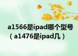 a1566是ipad哪个型号（a1476是ipad几）