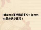 iphonex正常跑分多少（iphonex跑分多少正常）