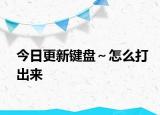 今日更新键盘～怎么打出来