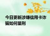 今日更新涉嫌信用卡诈骗如何量刑