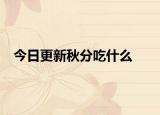 今日更新秋分吃什么