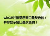 win10并排显示窗口是灰色的（并排显示窗口是灰色的）