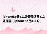 iphone8p是a11处理器还是a12处理器（iphone8p是a11吗）
