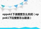 oppok1下滑搜索怎么关闭（oppok1下拉搜索怎么取消）
