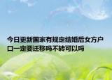 今日更新国家有规定结婚后女方户口一定要迁移吗不转可以吗
